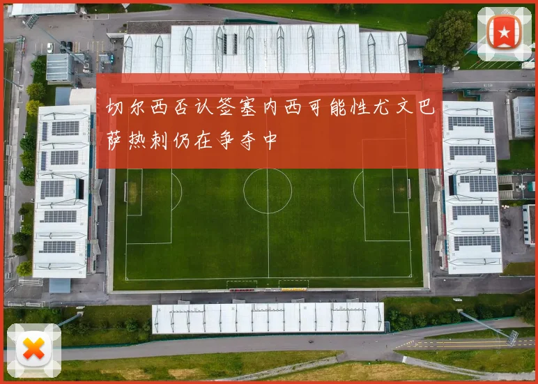 切尔西否认签塞内西可能性尤文巴萨热刺仍在争夺中