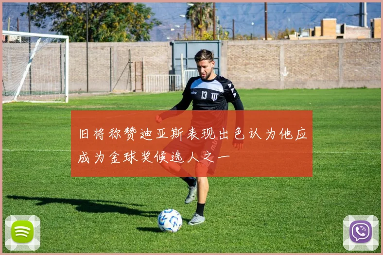 旧将称赞迪亚斯表现出色认为他应成为金球奖候选人之一