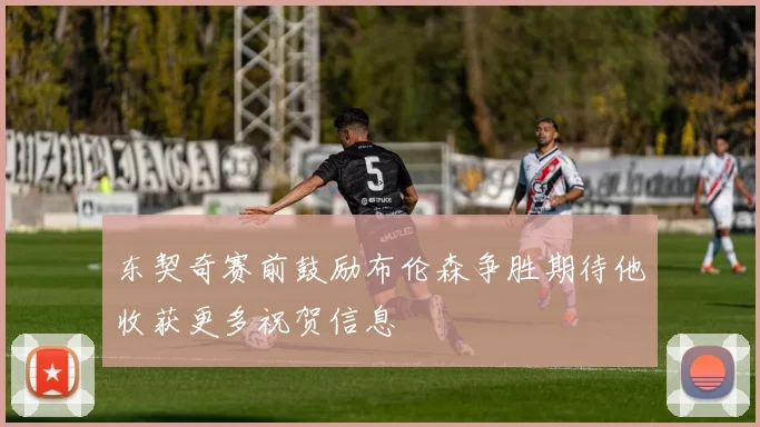 东契奇赛前鼓励布伦森争胜期待他收获更多祝贺信息