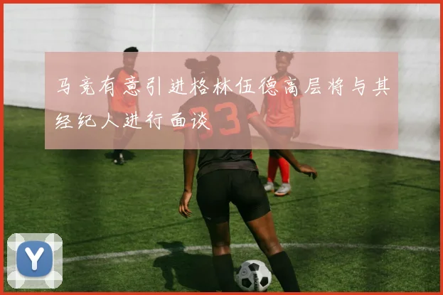 马竞有意引进格林伍德高层将与其经纪人进行面谈