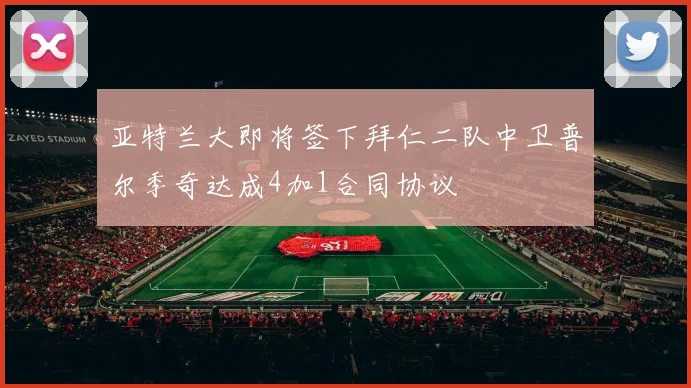 亚特兰大即将签下拜仁二队中卫普尔季奇达成4加1合同协议